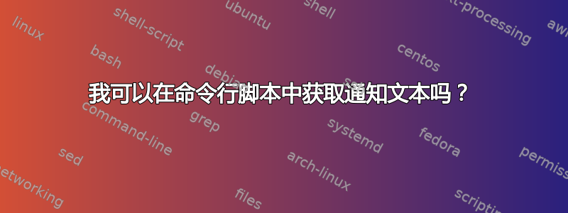 我可以在命令行脚本中获取通知文本吗？