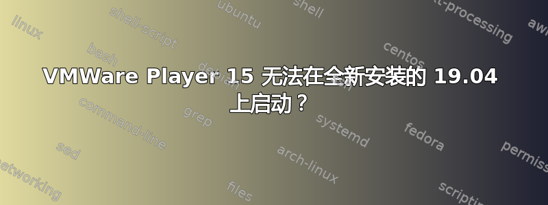 VMWare Player 15 无法在全新安装的 19.04 上启动？