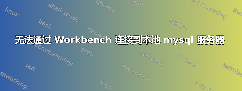 无法通过 Workbench 连接到本地 mysql 服务器