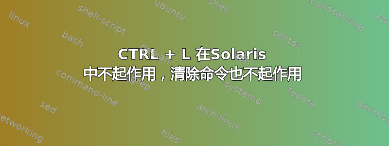 CTRL + L 在Solaris 中不起作用，清除命令也不起作用