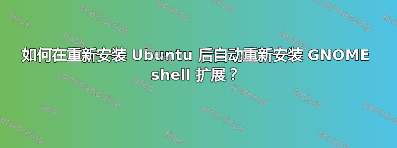 如何在重新安装 Ubuntu 后自动重新安装 GNOME shell 扩展？