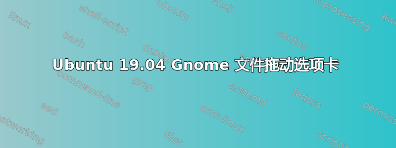 Ubuntu 19.04 Gnome 文件拖动选项卡