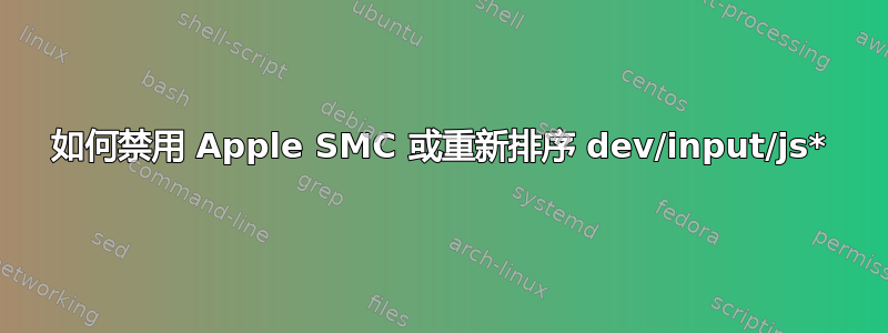 如何禁用 Apple SMC 或重新排序 dev/input/js*