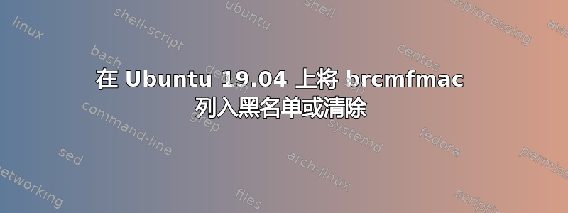 在 Ubuntu 19.04 上将 brcmfmac 列入黑名单或清除