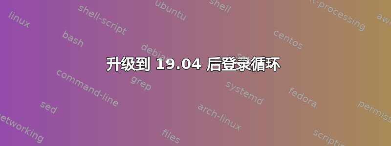 升级到 19.04 后登录循环