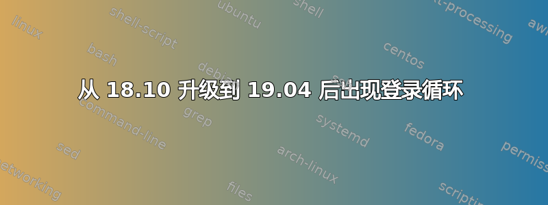 从 18.10 升级到 19.04 后出现登录循环