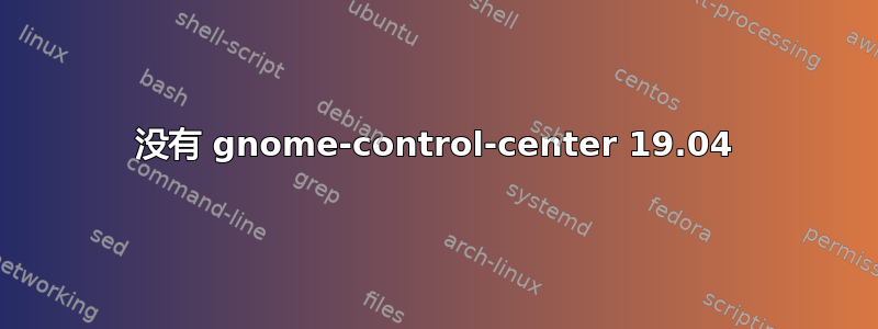 没有 gnome-control-center 19.04