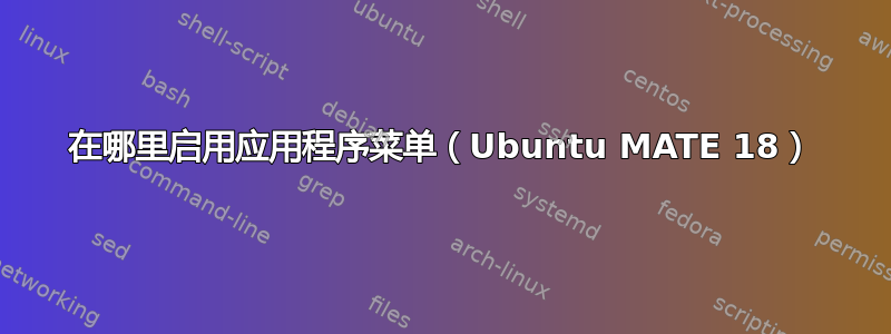 在哪里启用应用程序菜单（Ubuntu MATE 18）