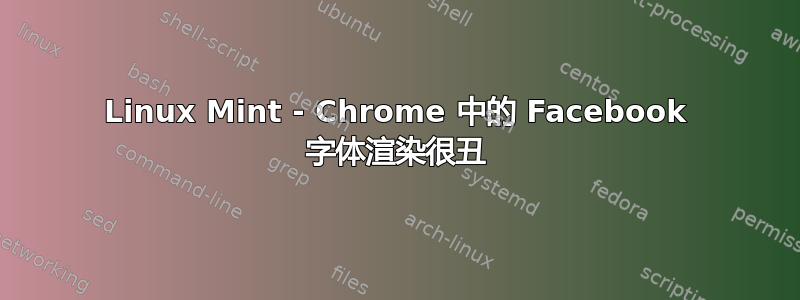 Linux Mint - Chrome 中的 Facebook 字体渲染很丑