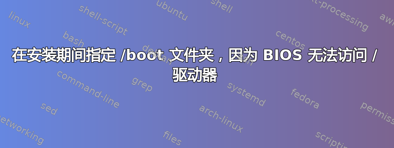 在安装期间指定 /boot 文件夹，因为 BIOS 无法访问 / 驱动器