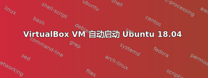 VirtualBox VM 自动启动 Ubuntu 18.04