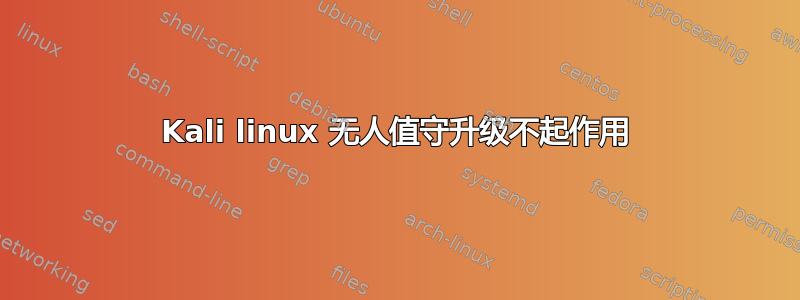 Kali linux 无人值守升级不起作用