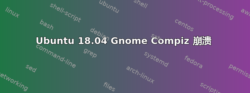 Ubuntu 18.04 Gnome Compiz 崩溃