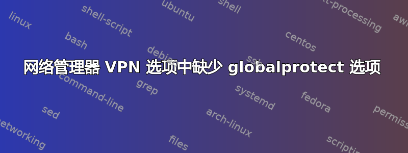 网络管理器 VPN 选项中缺少 globalprotect 选项