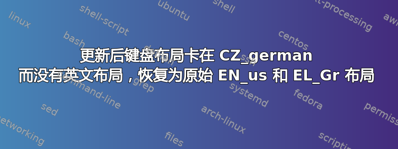 更新后键盘布局卡在 CZ_german 而没有英文布局，恢复为原始 EN_us 和 EL_Gr 布局