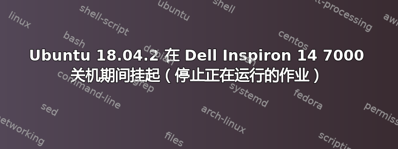 Ubuntu 18.04.2 在 Dell Inspiron 14 7000 关机期间挂起（停止正在运行的作业）