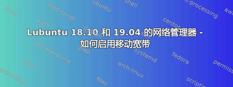 Lubuntu 18.10 和 19.04 的网络管理器 - 如何启用移动宽带