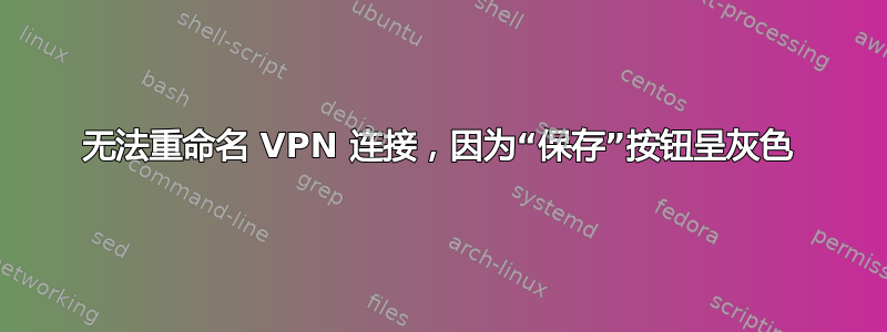 无法重命名 VPN 连接，因为“保存”按钮呈灰色