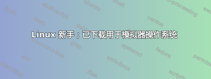 Linux 新手；已下载用于模拟器操作系统