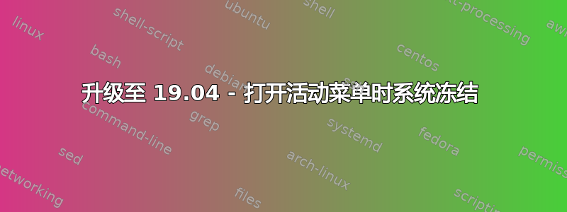 升级至 19.04 - 打开活动菜单时系统冻结