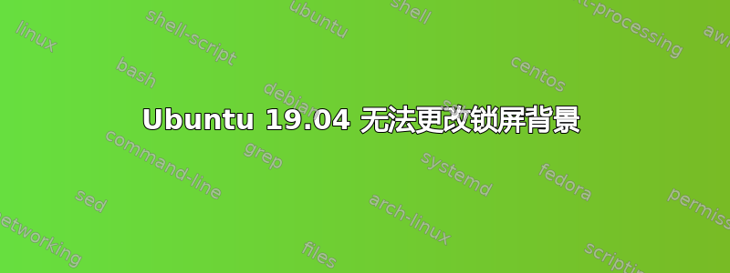 Ubuntu 19.04 无法更改锁屏背景