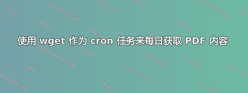 使用 wget 作为 cron 任务来每日获取 PDF 内容