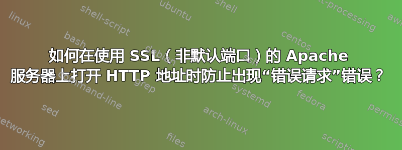 如何在使用 SSL（非默认端口）的 Apache 服务器上打开 HTTP 地址时防止出现“错误请求”错误？