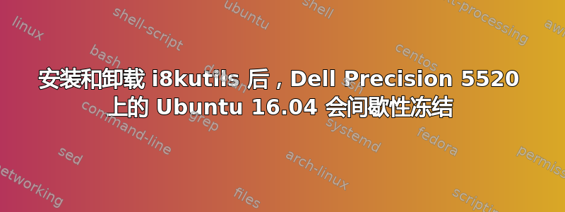 安装和卸载 i8kutils 后，Dell Precision 5520 上的 Ubuntu 16.04 会间歇性冻结