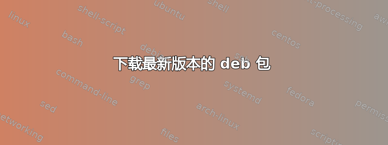 下载最新版本的 deb 包