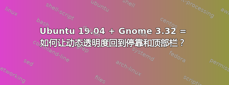 Ubuntu 19.04 + Gnome 3.32 = 如何让动态透明度回到停靠和顶部栏？