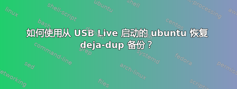 如何使用从 USB Live 启动的 ubuntu 恢复 deja-dup 备份？