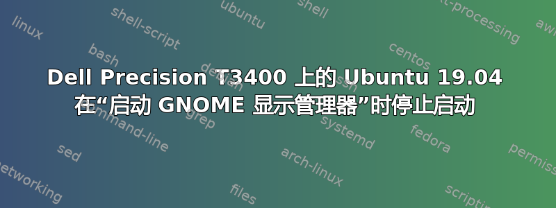 Dell Precision T3400 上的 Ubuntu 19.04 在“启动 GNOME 显示管理器”时停止启动