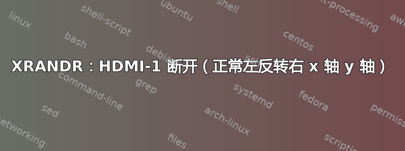 XRANDR：HDMI-1 断开（正常左反转右 x 轴 y 轴）