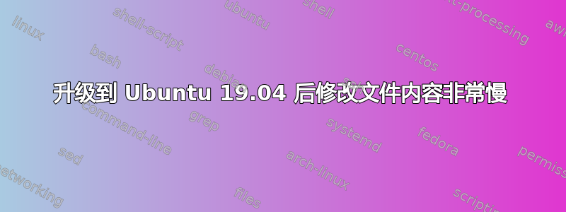 升级到 Ubuntu 19.04 后修改文件内容非常慢