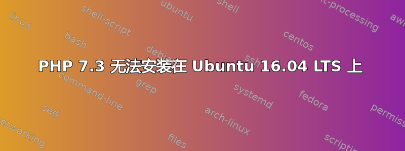 PHP 7.3 无法安装在 Ubuntu 16.04 LTS 上