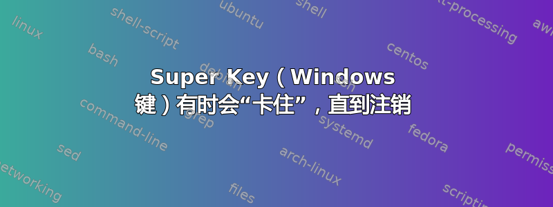 Super Key（Windows 键）有时会“卡住”，直到注销