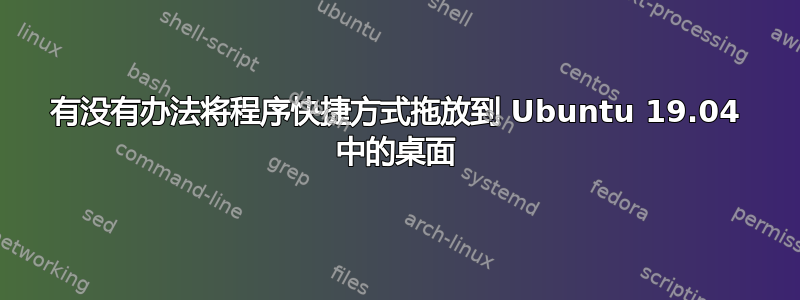 有没有办法将程序快捷方式拖放到 Ubuntu 19.04 中的桌面