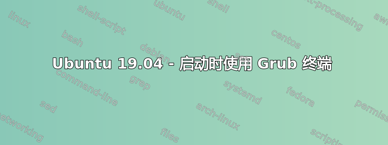 Ubuntu 19.04 - 启动时使用 Grub 终端