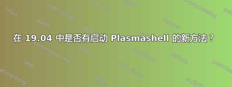 在 19.04 中是否有启动 Plasmashell 的新方法？