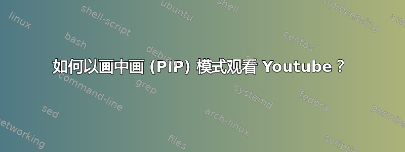 如何以画中画 (PIP) 模式观看 Youtube？