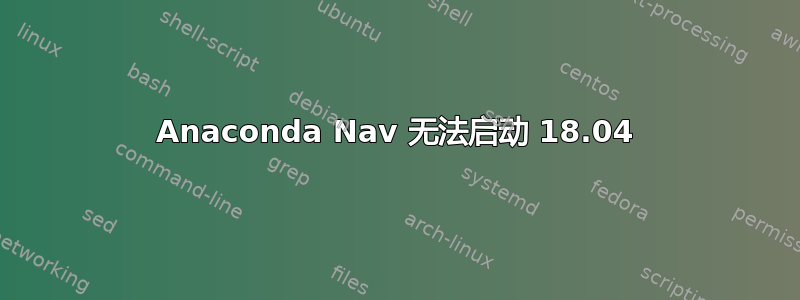 Anaconda Nav 无法启动 18.04