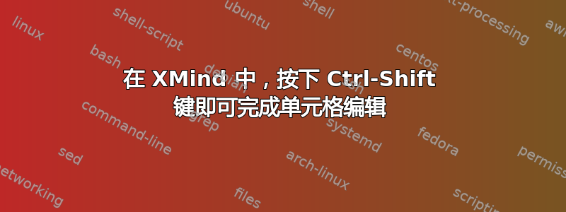 在 XMind 中，按下 Ctrl-Shift 键即可完成单元格编辑