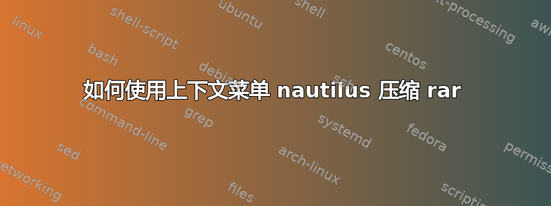 如何使用上下文菜单 nautilus 压缩 rar