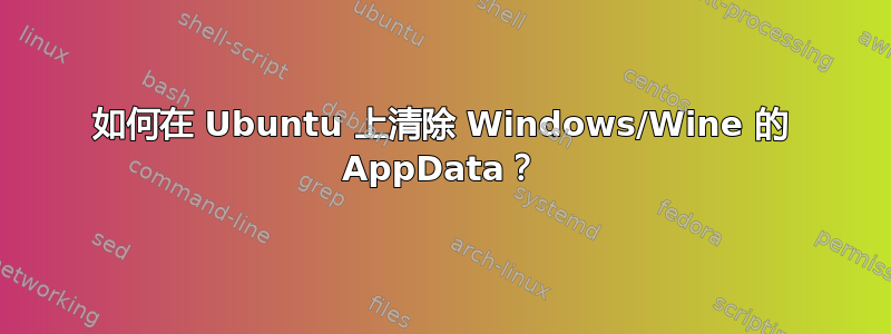 如何在 Ubuntu 上清除 Windows/Wine 的 AppData？