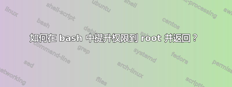 如何在 bash 中提升权限到 root 并返回？