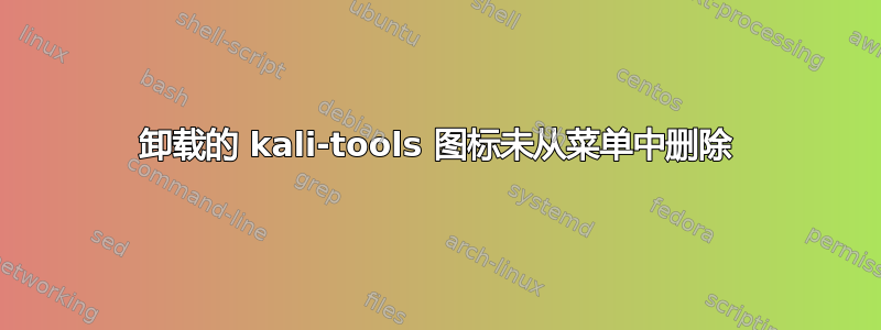 卸载的 kali-tools 图标未从菜单中删除