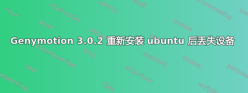 Genymotion 3.0.2 重新安装 ubuntu 后丢失设备