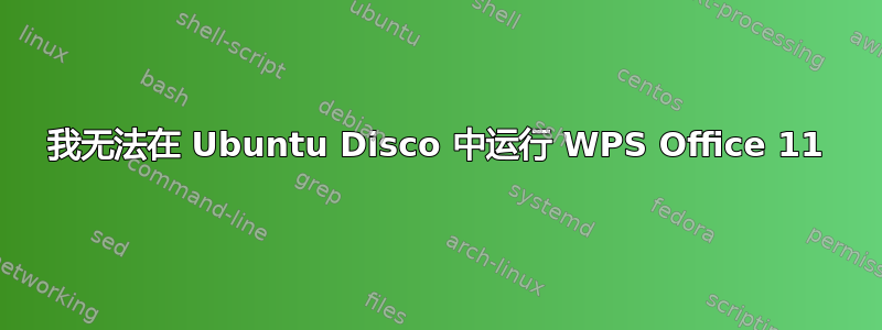 我无法在 Ubuntu Disco 中运行 WPS Office 11