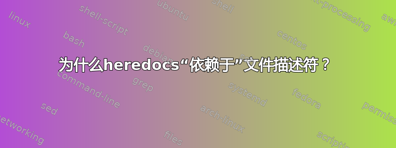 为什么heredocs“依赖于”文件描述符？