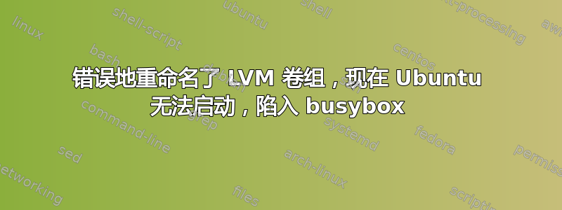 错误地重命名了 LVM 卷组，现在 Ubuntu 无法启动，陷入 busybox